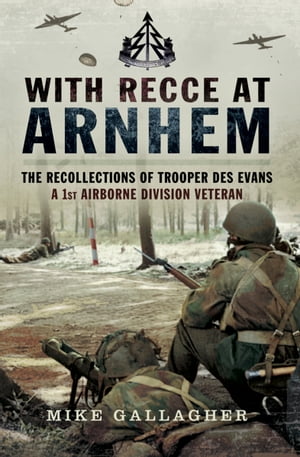 With Recce at Arnhem The Recollections of Trooper Des Evans, a 1st Airborne Division Veteran