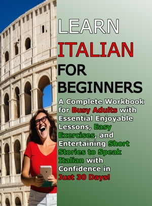Learn Italian for Beginners A Complete Workbook for Busy Adults with Essential Enjoyable Lessons, Easy Exercises, and Entertaining Short Stories to Speak Italian with Confidence in Just 30 Days 【電子書籍】 Languages Journey