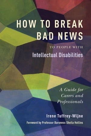 How to Break Bad News to People with Intellectual Disabilities A Guide for Carers and Professionals【電子書籍】[ Irene Tuffrey-Wijne ]