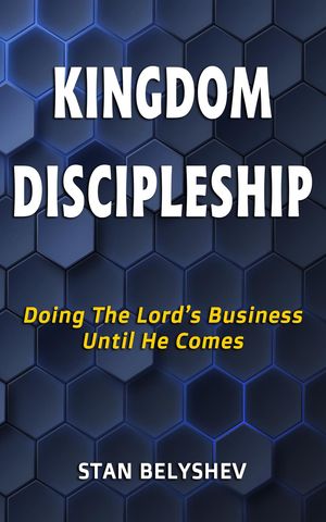 Kingdom Discipleship Doing The Lord's Business Until He ComesŻҽҡ[ Stan Belyshev ]