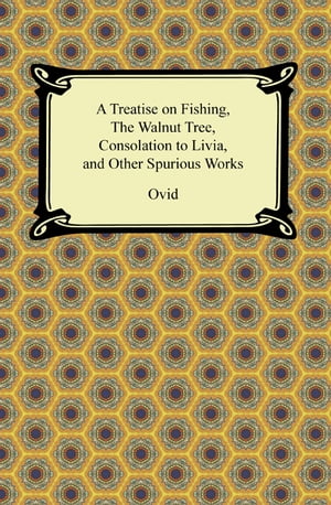 A Treatise on Fishing, The Walnut Tree, Consolation to Livia, and Other Spurious Works