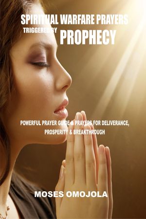 Spiritual Warfare Prayers Triggered By Prophecy: Powerful Prayer Guide & Prayers For Deliverance, Prosperity & Breakthrough