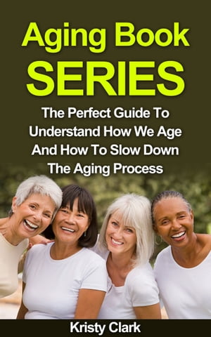 Aging Book Series: The Perfect Guide To Understand How We Age And How To Slow Down The Aging Process.【電子書籍】[ Kristy Clark ]