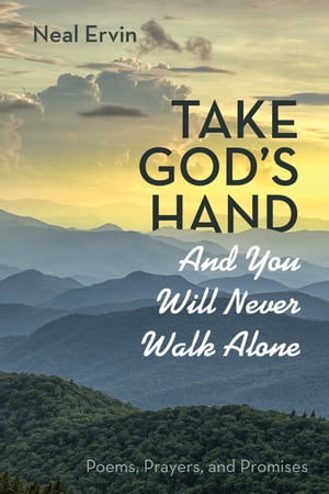 Take God’s Hand and You Will Never Walk Alone Poems, Prayers, and Promises【電子書籍】 Neal Ervin