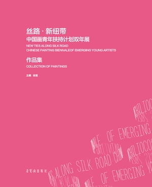 丝路·新纽带 中国画青年扶持计划双年展作品集 = NEW TIES ALONG SILK ROAD CHINESE PAINTING BIENNALE OF EMERGING YOUNG ARTISTS