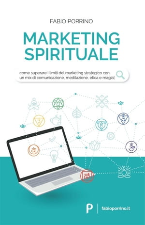 Marketing Spirituale Come superare i limiti del marketing strategico con un mix di comunicazione, meditazione, etica e magia.