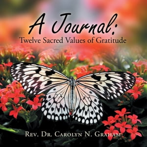 A Journal: Twelve Sacred Values of Gratitude【電子書籍】 Rev. Dr. Carolyn N. Graham