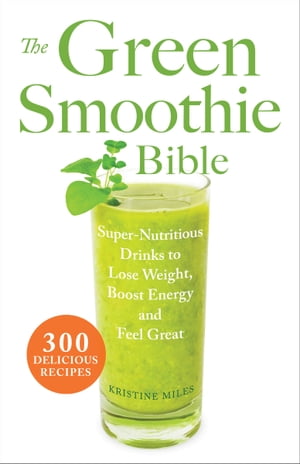 The Green Smoothie Bible Super-Nutritious Drinks to Lose Weight, Boost Energy and Feel Great【電..