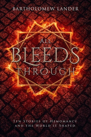 All Bleeds Through: Ten Stories of Hemomancy and the World it Shaped