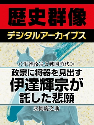 ＜伊達政宗と戦国時代＞政宗に将器を見出す 伊達輝宗が託した悲願