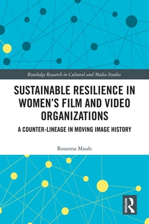 Sustainable Resilience in Women's Film and Video Organizations A Counter-Lineage in Moving Image History【電子書籍】[ Rosanna Maule ]