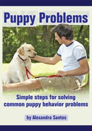 Puppy Problems Simple Steps for Solving Common Puppy Behavior Problems【電子書籍】[ Alexandra Santos ]
