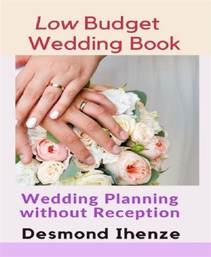 Low Budget Wedding Book: Wedding Planning without Reception【電子書籍】 Desmond Ihenze