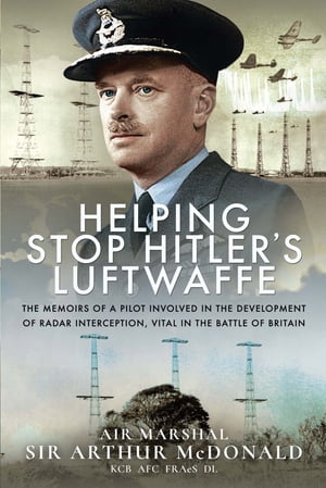 Helping Stop Hitler's Luftwaffe The Memoirs of a Pilot Involved in the Development of Radar Interception, Vital in the Battle of Britain【電子書籍】[ Arthur McDonald ]