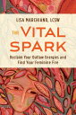 The Vital Spark Reclaim Your Outlaw Energies and Find Your Feminine Fire【電子書籍】 Lisa Marchiano, LCSW, NCPsyA