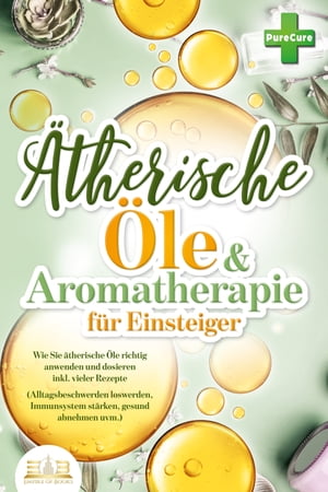 Aromatherapie f?r Einsteiger: Wie Sie ?therische ?le richtig anwenden und dosieren inkl. vieler Rezepte (Alltagsbeschwerden loswerden, Immunsystem st?rken, gesund abnehmen uvm.)