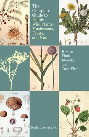 The Complete Guide to Edible Wild Plants, Mushrooms, Fruits, and Nuts, 2nd