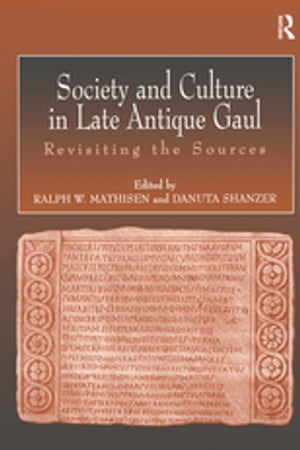 Society and Culture in Late Antique Gaul Revisiting the Sources