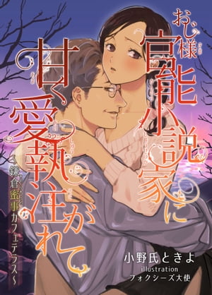 おじ様官能小説家に甘く愛執注がれて～鎌倉蜜事カフェテラス～【電子書籍】[ 小野氏ときよ ]