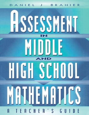 Assessment in Middle and High School Mathematics A Teacher 039 s Guide【電子書籍】 Daniel Brahier