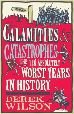 Calamities, Catastrophes and Cock Ups The Ten Absolutely Worst Years in History