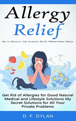 Allergy Relief How to Completely Cure Allergies and Feel Free Using Natural Remedies (Get Rid of Allergies for Good Natural Medical and Lifestyle Solutions My Secret Solutions for All Your Private Problems)【電子書籍】[ D F Dylan ]