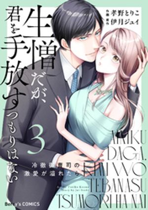生憎だが、君を手放すつもりはない~冷徹御曹司の激愛が溢れたら~