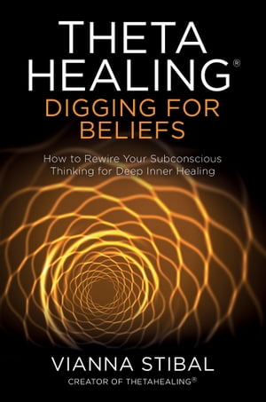 ThetaHealing?: Digging for Beliefs How to Rewire Your Subconscious Thinking for Deep Inner Healing【電子書籍】[ Vianna Stibal ]