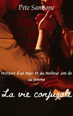 La vie conjugale Histoire d'un mari et du meilleur ami de sa femme