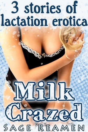 Milk Crazed - 3 Stories of Lactation Erotica