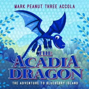 The Acadia Dragon The adventure to Blueberry Isl