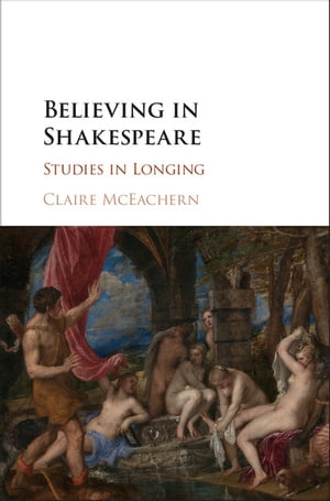 Believing in Shakespeare Studies in LongingŻҽҡ[ Claire McEachern ]