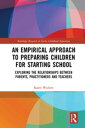 An Empirical Approach to Preparing Children for Starting School Exploring the Relationships between Parents, Practitioners and Teachers