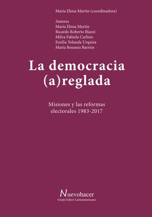 La democracia (a)reglada Misiones y las reformas electorales 1983-2017Żҽҡ[ Mar?a Elena Martin ]