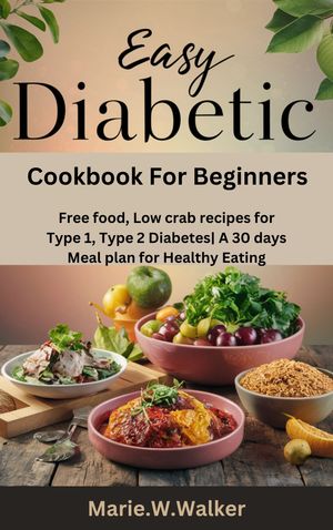 Easy Diabetic Cookbook for Beginners: Free food, Low crab recipes for Type 1, Type 2 Diabetes| A 30 days Meal plan for Healthy Eating