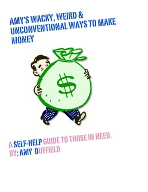 Amy's Wacky, Weird and Unconventional Ways to Make Money