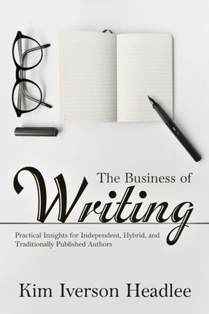 The Business of Writing Practical Insights for Independent, Hybrid, and Traditionally Published Authors