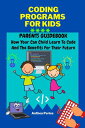 Coding Programs For Kids: Parents Guidebook: How Your Child Can Learn To Code An...