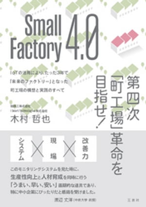 Small Factory 4.0 第四次｢町工場｣革命を目指せ！ IoTの活用により、たった3年で｢未来のファクトリー｣となった町工場の構想と実践のすべて