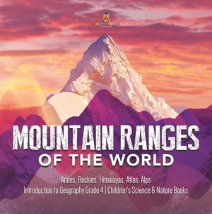 Mountain Ranges of the World : Andes, Rockies, Himalayas, Atlas, Alps | Introduction to Geography Grade 4 | Children's Science & Nature Books