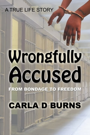 Wrongfully Accused From Bondage to Freedom
