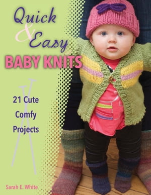 Quick Easy Baby Knits 21 Cute, Comfy Projects【電子書籍】 Sarah E. White