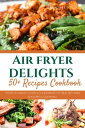 AIR FRYER DELIGHTS Your Ultimate Guide To a Journey Of Healthy And Flavorful Coo...