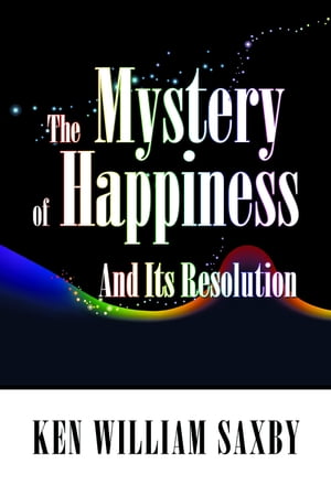 The Mystery of Happiness: And Its Resolution