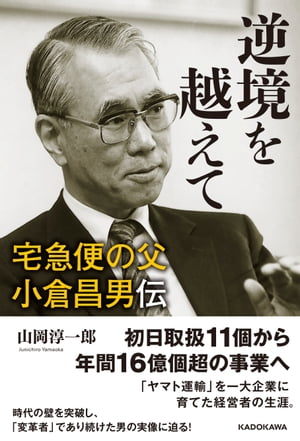 逆境を越えて　宅急便の父　小倉昌男伝【電子書籍】[ 山岡　淳一郎 ]のサムネイル