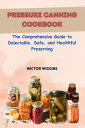 PRESSURE CANNING COOKBOOK The Comprehensive Guide to Delectable, Safe, and Healthful Preserving