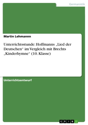 Unterrichtsstunde: Hoffmanns 'Lied der Deutschen' im Vergleich mit Brechts 'Kinderhymne' (10. Klasse)