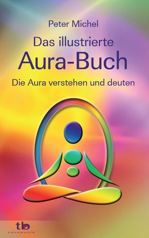 Das gro?e illustrierte Aura-Buch: Die Aura verstehen und deuten