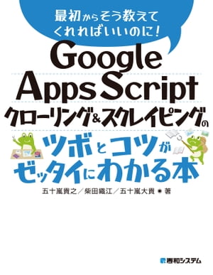 Google Apps Script クローリング＆スクレイピングのツボとコツがゼッタイにわかる本【電子書籍】[ 五十嵐貴之 ]