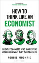 How to Think Like an Economist Great Economists Who Shaped the World and What Th...